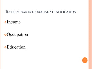 DETERMINANTS OF SOCIAL STRATIFICATION
Income
Occupation
Education
 