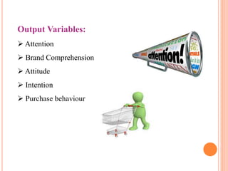 Output Variables:
 Attention
 Brand Comprehension
 Attitude
 Intention
 Purchase behaviour
 