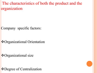 The characteristics of both the product and the
organization
Company specific factors:
Organizational Orientation
Organizational size
Degree of Centralization
 