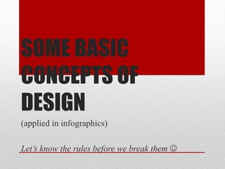 SOME BASIC
CONCEPTS OF
DESIGN
(applied in infographics)
Let’s know the rules before we break them 
 