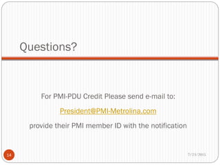 Questions?
7/23/2015
14
For PMI-PDU Credit Please send e-mail to:
President@PMI-Metrolina.com
provide their PMI member ID with the notification
 