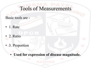 Tools of Measurements
Basic tools are -
• 1. Rate
• 2. Ratio
• 3. Proportion
• Used for expression of disease magnitude.
 