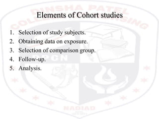 Elements of Cohort studies
1. Selection of study subjects.
2. Obtaining data on exposure.
3. Selection of comparison group.
4. Follow-up.
5. Analysis.
 
