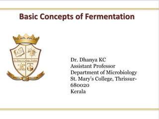 Basic Concepts of Fermentation
Dr. Dhanya KC
Assistant Professor
Department of Microbiology
St. Mary’s College, Thrissur-
680020
Kerala
 