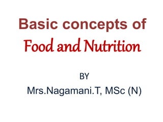 Basic concepts of
Food and Nutrition
BY
Mrs.Nagamani.T, MSc (N)
 