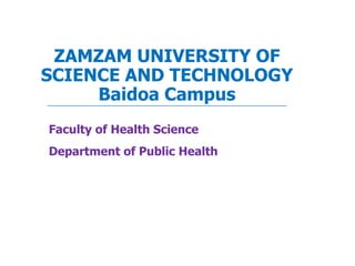 ZAMZAM UNIVERSITY OF
SCIENCE AND TECHNOLOGY
Baidoa Campus
Faculty of Health Science
Department of Public Health
 