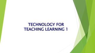 TECHNOLOGY FOR
TEACHING LEARNING 1
 
