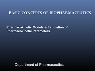 BASIC CONCEPTS OF BIOPHARMACEUTICS
Department of Pharmaceutics
Pharmacokinetic Models & Estimation of
Pharmacokinetic Parameters
 