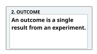 2. OUTCOME
An outcome is a single
result from an experiment.
 