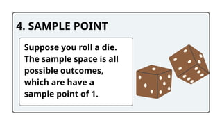 4. SAMPLE POINT
Suppose you roll a die.
The sample space is all
possible outcomes,
which are have a
sample point of 1.
 
