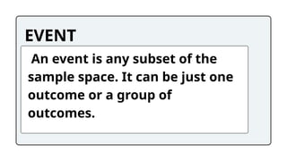 EVENT
An event is any subset of the
sample space. It can be just one
outcome or a group of
outcomes.
 