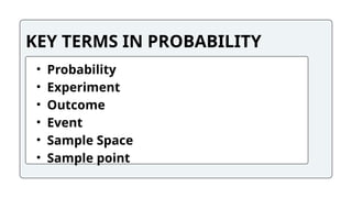 KEY TERMS IN PROBABILITY
• Probability
• Experiment
• Outcome
• Event
• Sample Space
• Sample point
 