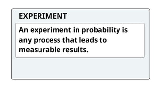 EXPERIMENT
An experiment in probability is
any process that leads to
measurable results.
 