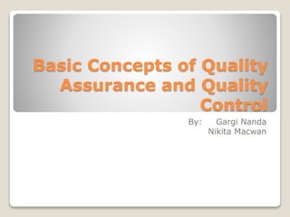 Basic Concepts of Quality
Assurance and Quality
Control
By: Gargi Nanda
Nikita Macwan
 