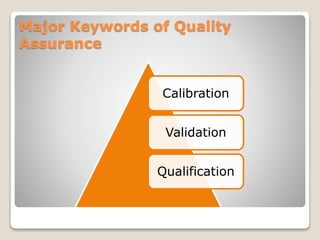 Major Keywords of Quality
Assurance
Calibration
Validation
Qualification
 