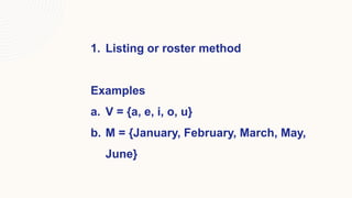 1. Listing or roster method
Examples
a. V = {a, e, i, o, u}
b. M = {January, February, March, May,
June}
 