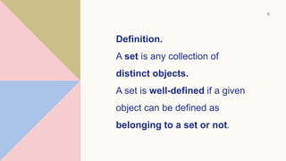 5
Definition.
A set is any collection of
distinct objects.
A set is well-defined if a given
object can be defined as
belonging to a set or not.
 