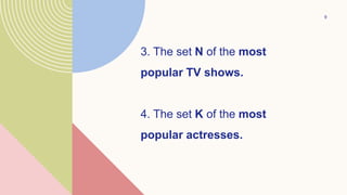 9
3. The set N of the most
popular TV shows.
4. The set K of the most
popular actresses.
 