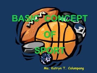 BASIC CONCEPT
OF
SPORT
Ma. Katryn T. Calumpang
 