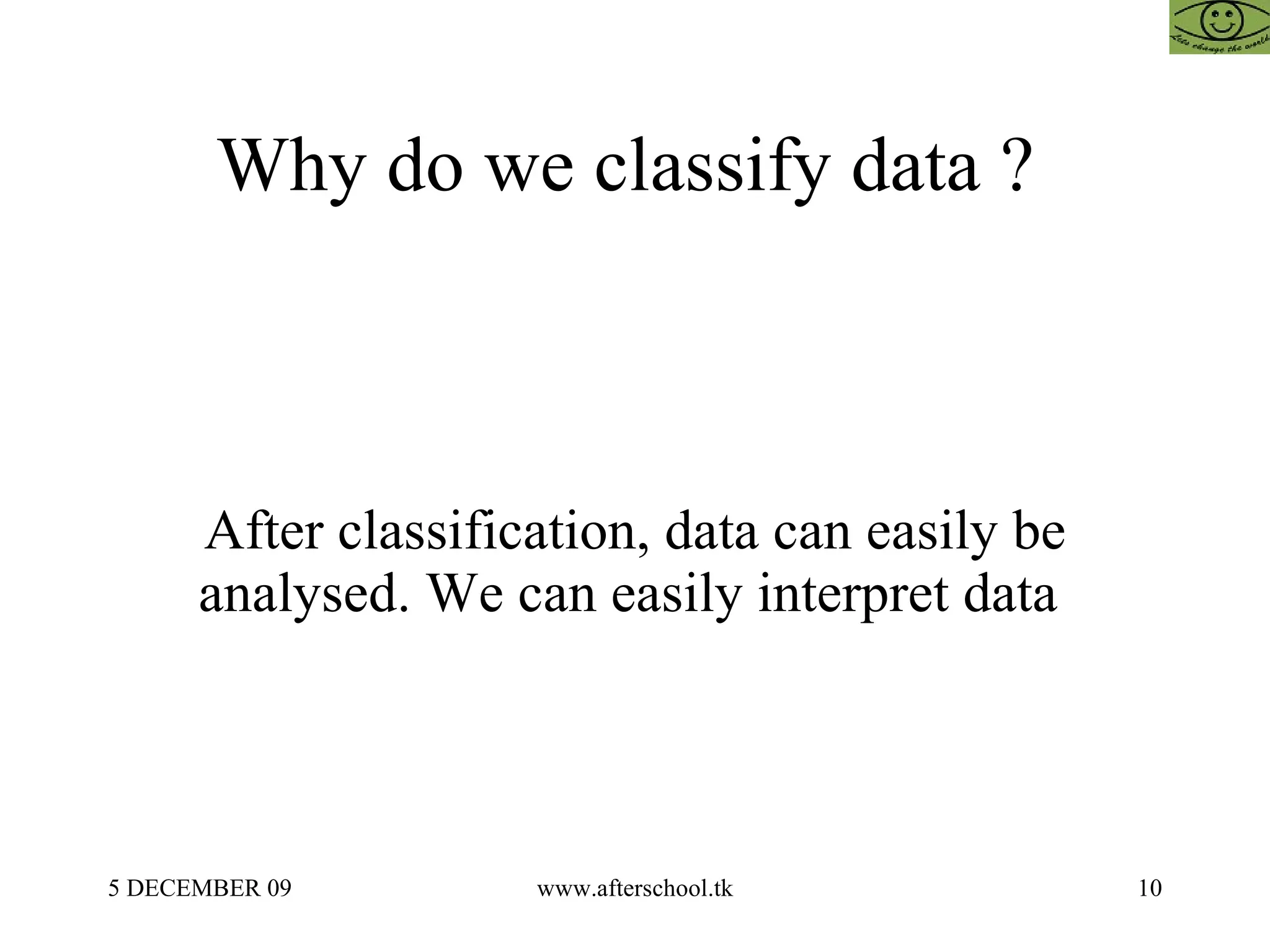 Why do we classify data ?  After classification, data can easily be analysed. We can easily interpret data  