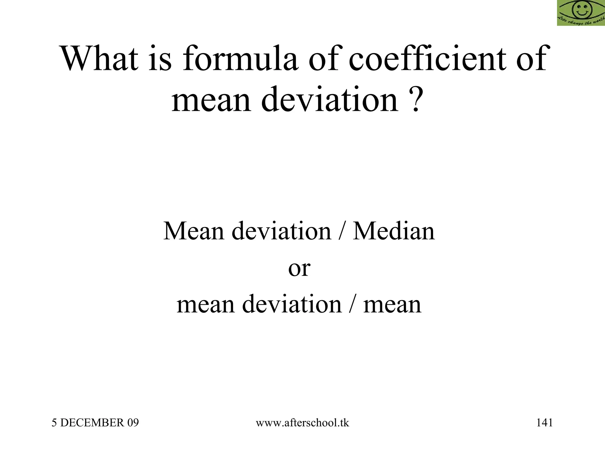 What is formula of coefficient of mean deviation ?  Mean deviation / Median  or  mean deviation / mean  