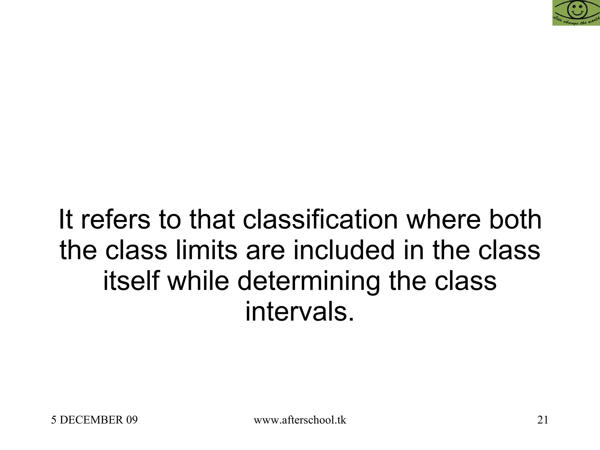 It refers to that classification where both the class limits are included in the class itself while determining the class intervals. 