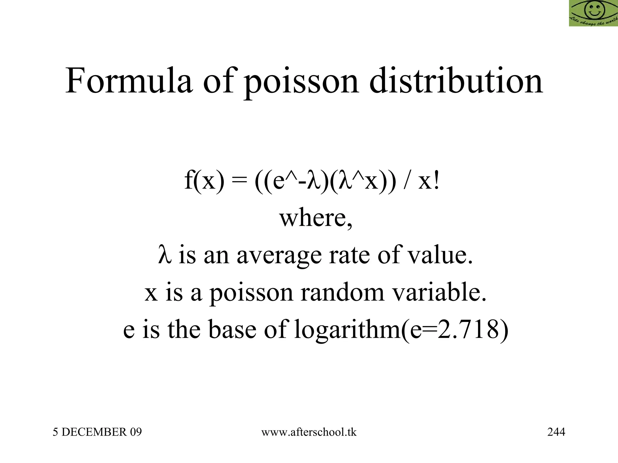 Formula of poisson distribution  f(x) = ((e^-λ)(λ^x)) / x! where, λ is an average rate of value. x is a poisson random variable. e is the base of logarithm(e=2.718) 