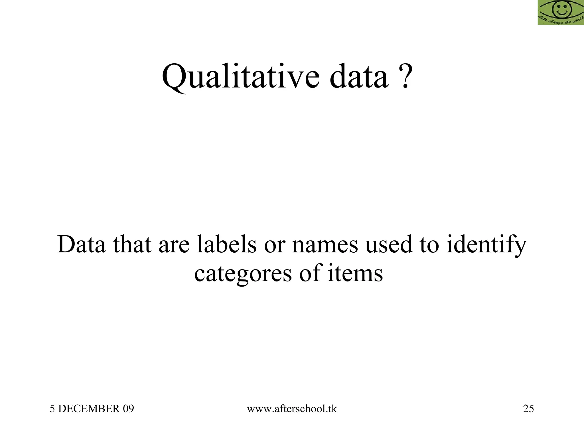 Qualitative data ?  Data that are labels or names used to identify categores of items  