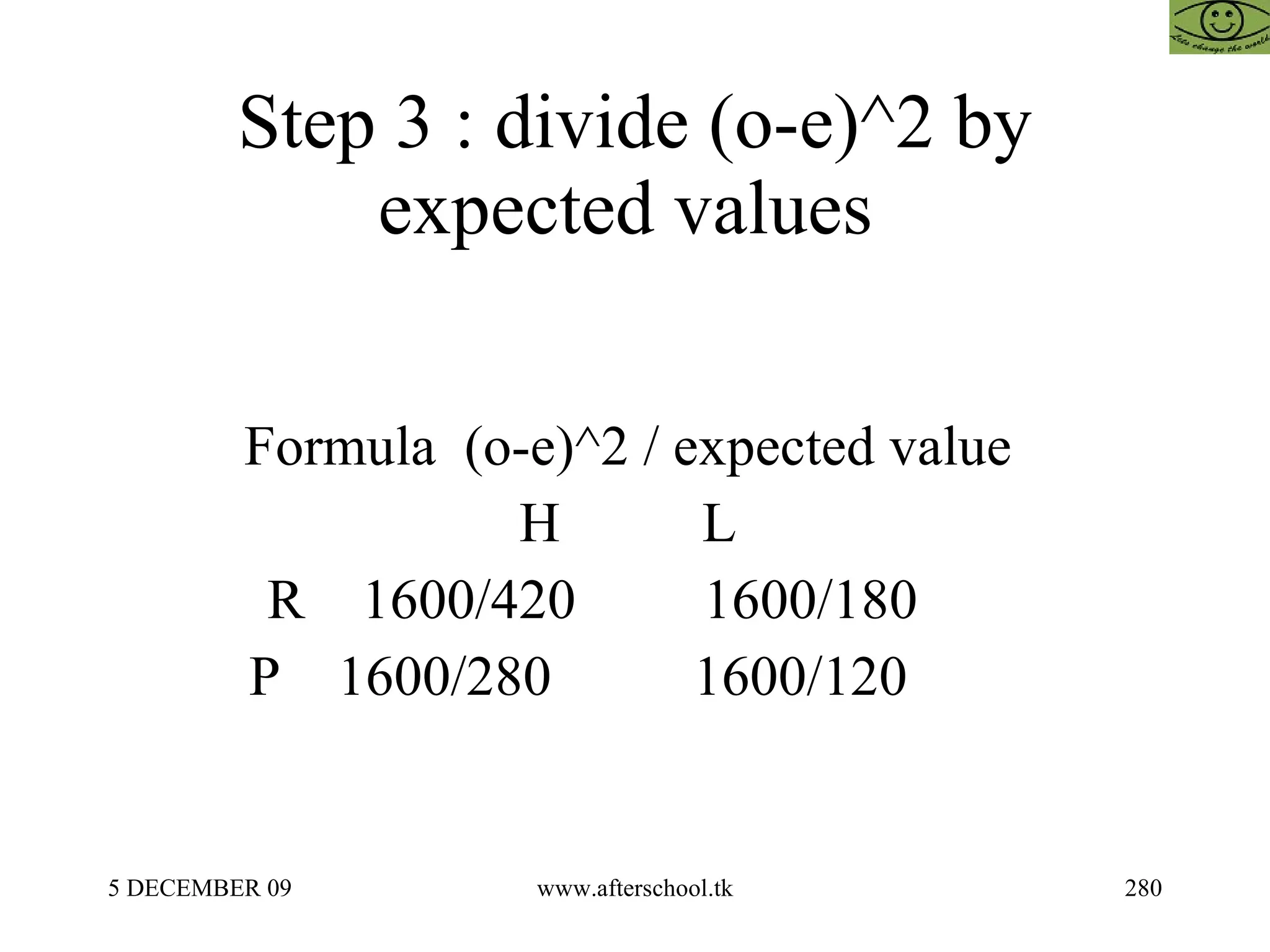 Step 3 : divide (o-e)^2 by expected values  Formula  (o-e)^2 / expected value  H  L  R  1600/420  1600/180  P  1600/280  1600/120  