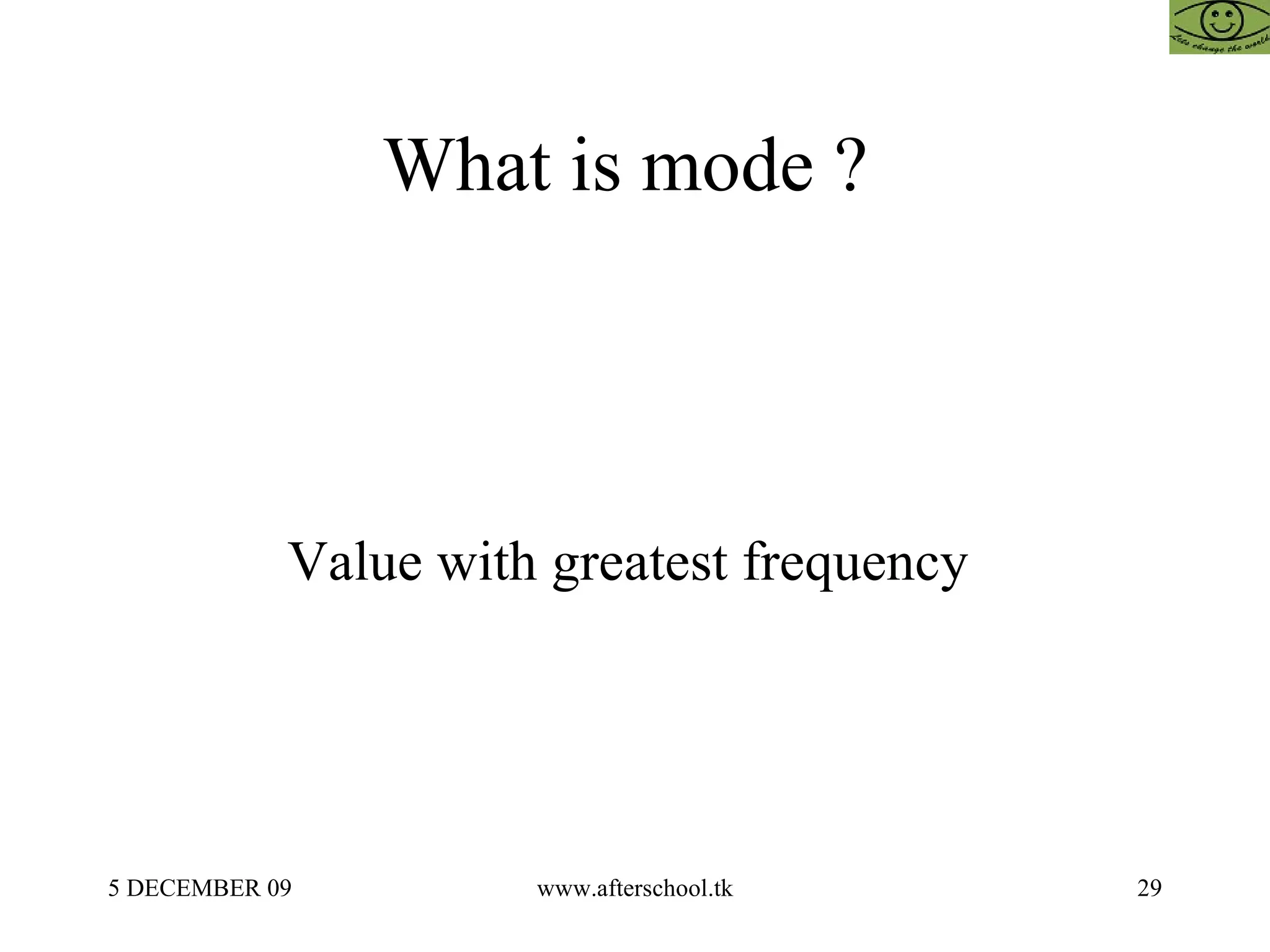 What is mode ?  Value with greatest frequency  