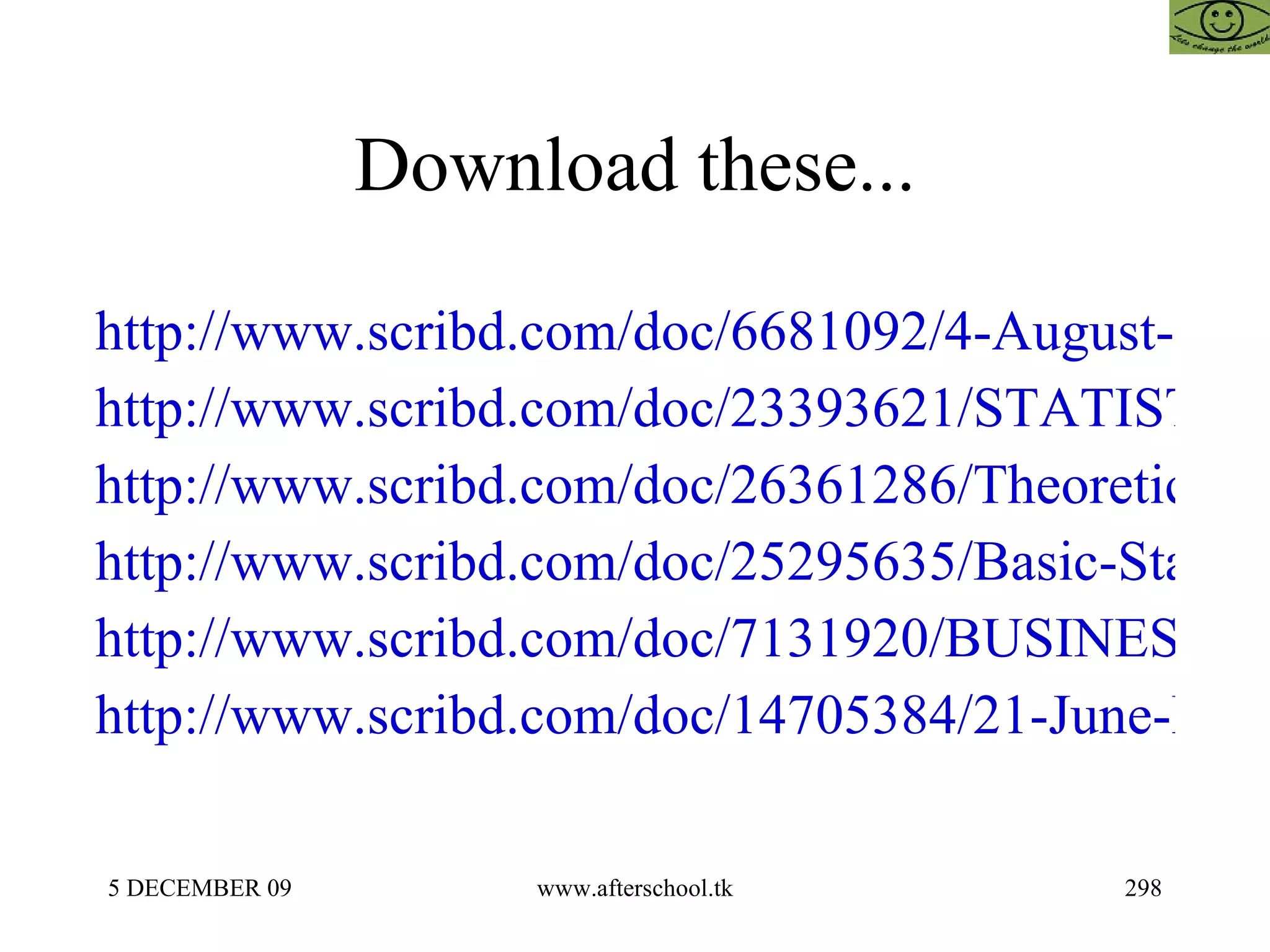 Download these... http://www.scribd.com/doc/6681092/4-August-Statistical-Analysis http://www.scribd.com/doc/23393621/STATISTICS-FOR-BUSINESS-MANAGEMENT-11-OCTOBER http://www.scribd.com/doc/26361286/Theoretical-Distribution-Statistics http://www.scribd.com/doc/25295635/Basic-Statistics-for-Non-Commerce-Students http://www.scribd.com/doc/7131920/BUSINESS-STATISTICS-25-SEPT http://www.scribd.com/doc/14705384/21-June-Research 