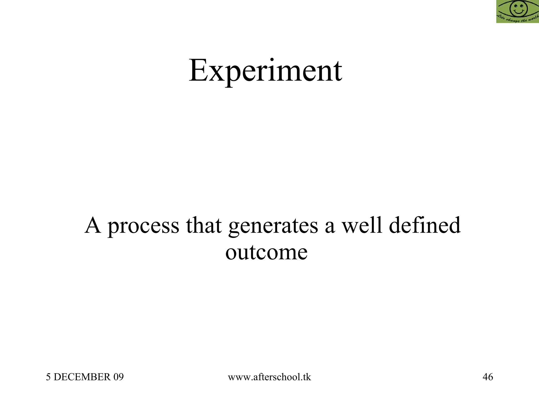Experiment  A process that generates a well defined outcome  
