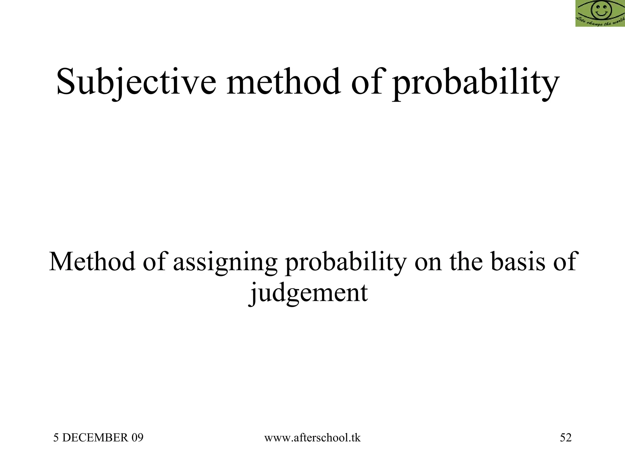 Subjective method of probability  Method of assigning probability on the basis of judgement  