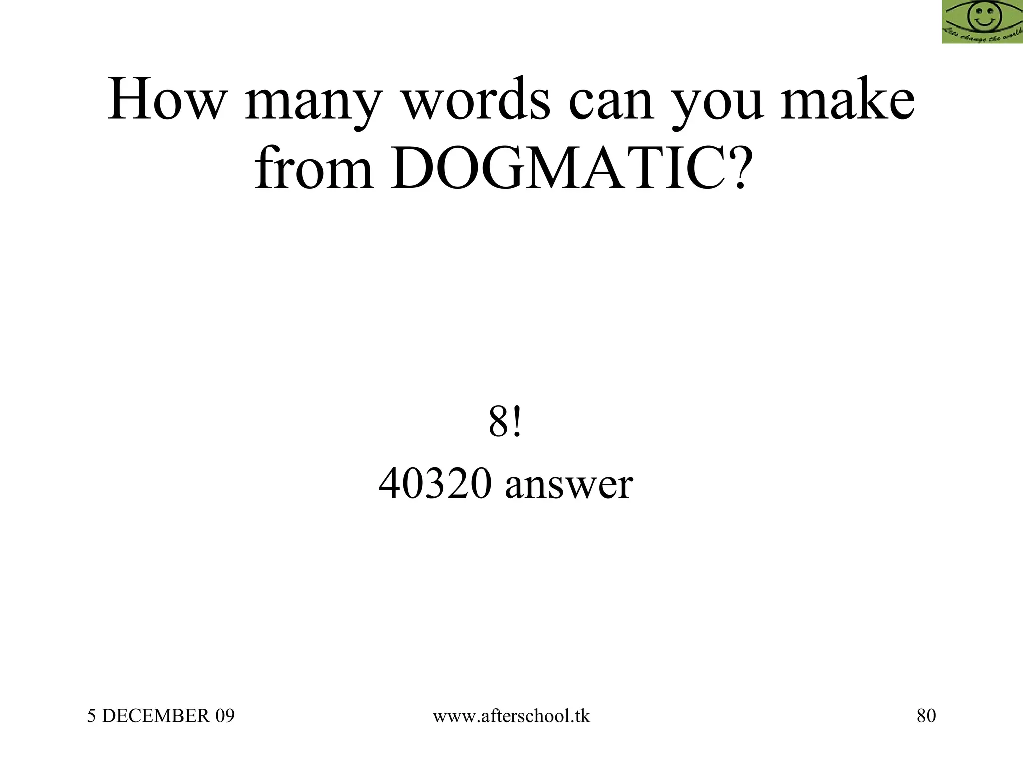How many words can you make from DOGMATIC?  8!  40320 answer  