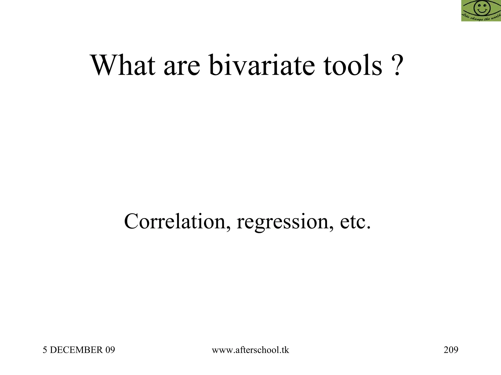 What are bivariate tools ?  Correlation, regression, etc.  