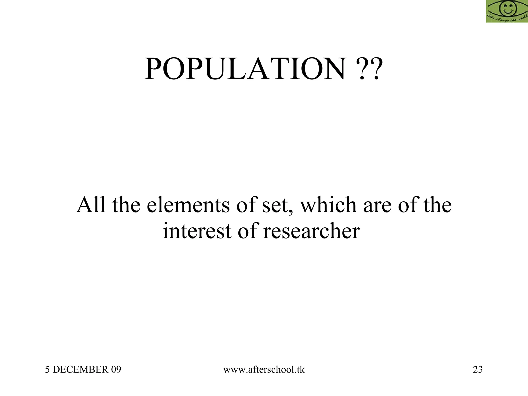POPULATION ?? All the elements of set, which are of the interest of researcher  
