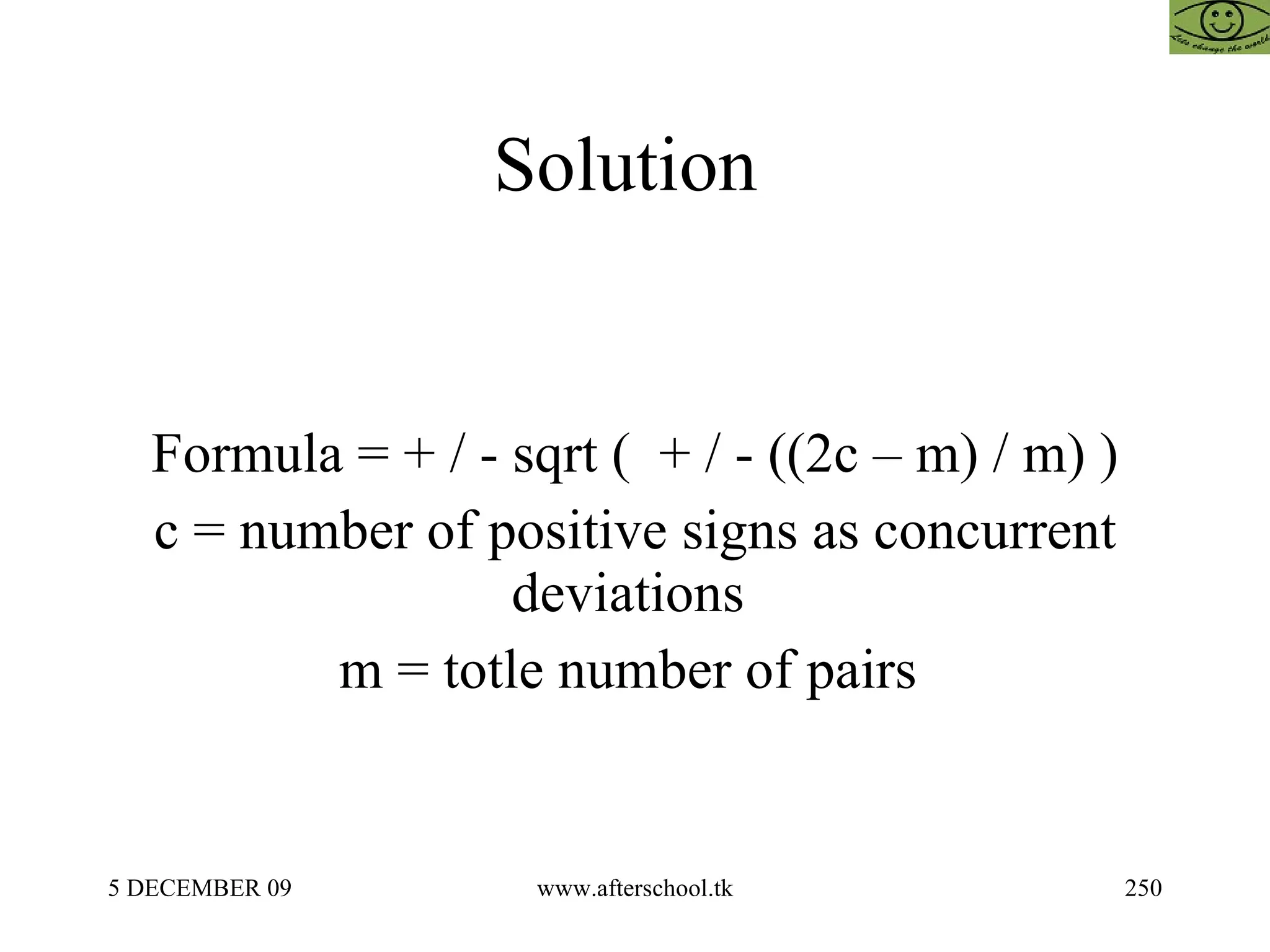 Solution  Formula = + / - sqrt (  + / - ((2c – m) / m) ) c = number of positive signs as concurrent deviations  m = totle number of pairs  