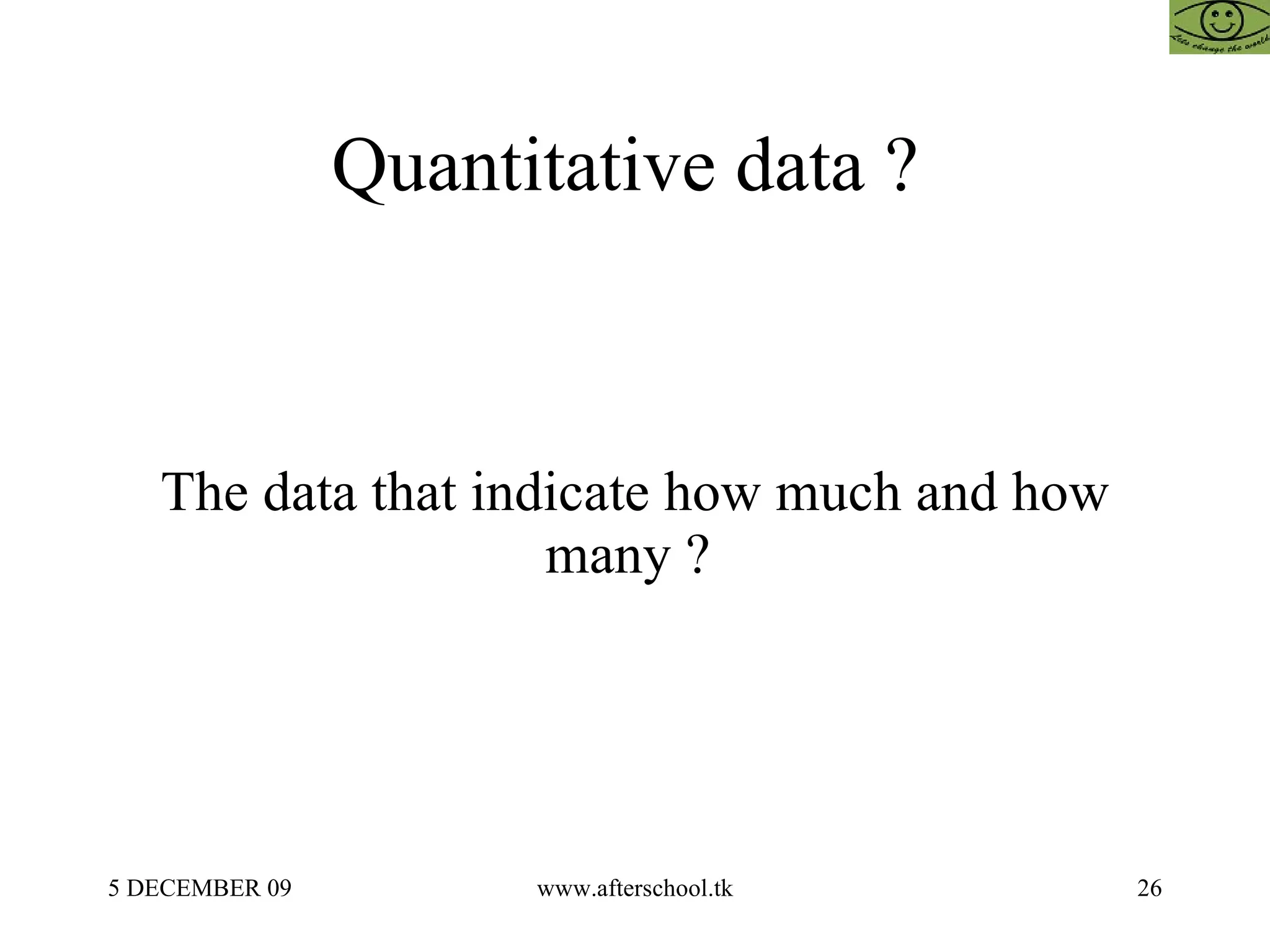 Quantitative data ?  The data that indicate how much and how many ?  