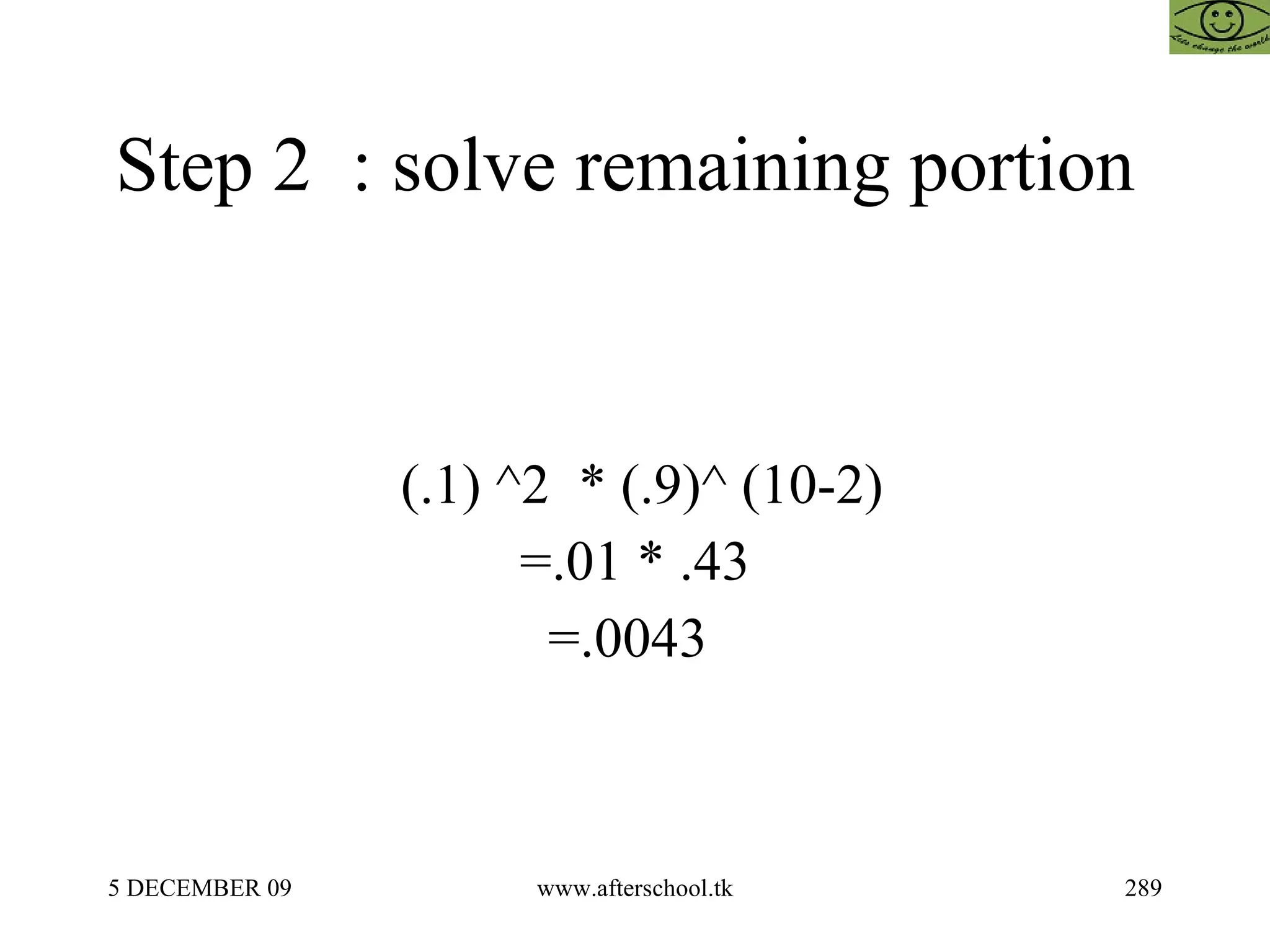 Step 2  : solve remaining portion  (.1) ^2  * (.9)^ (10-2) =.01 * .43 =.0043  