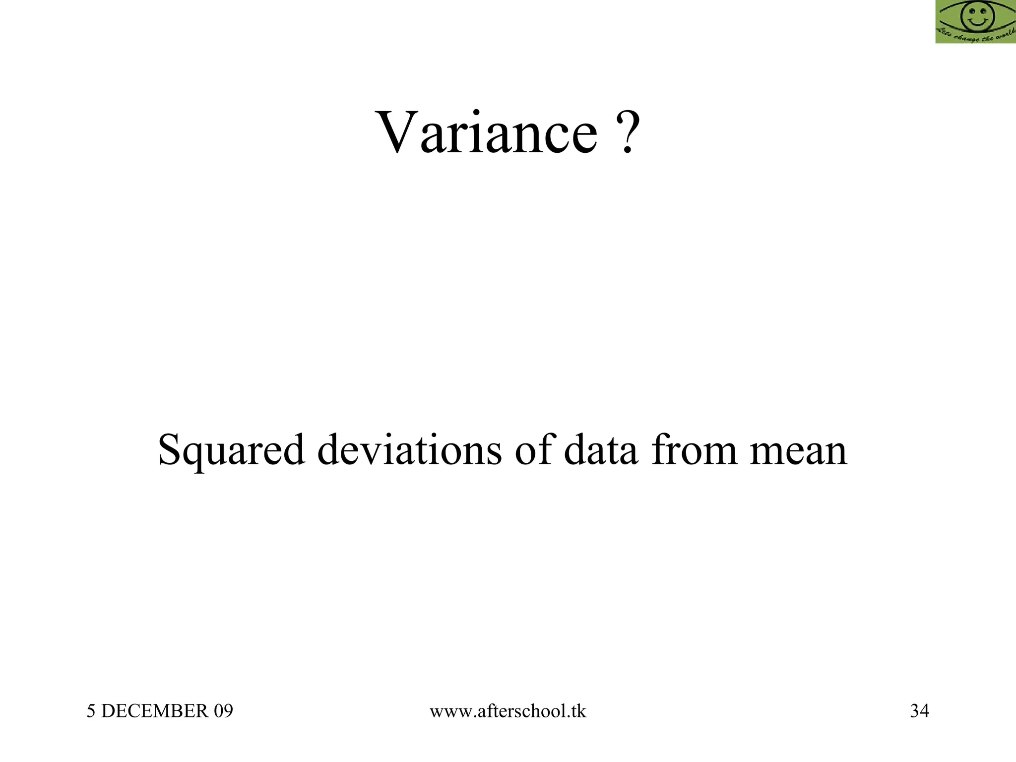 Variance ? Squared deviations of data from mean  