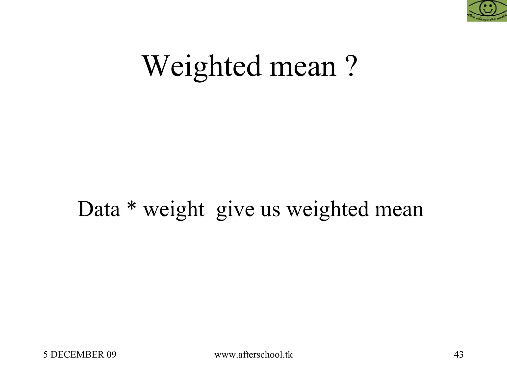 Weighted mean ?  Data * weight  give us weighted mean  