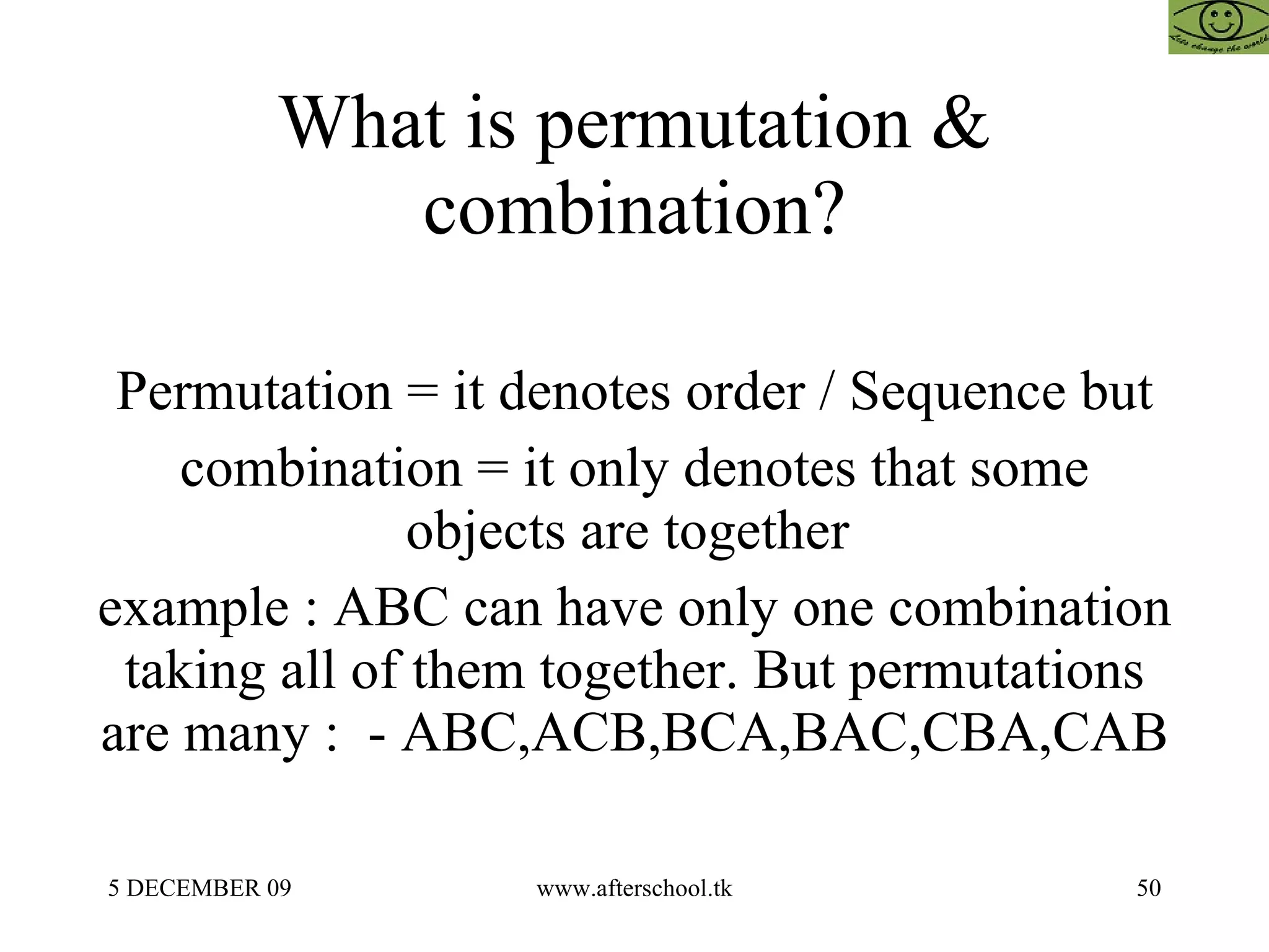 What is permutation & combination? Permutation = it denotes order / Sequence but combination = it only denotes that some objects are together  example : ABC can have only one combination taking all of them together. But permutations are many :  - ABC,ACB,BCA,BAC,CBA,CAB 