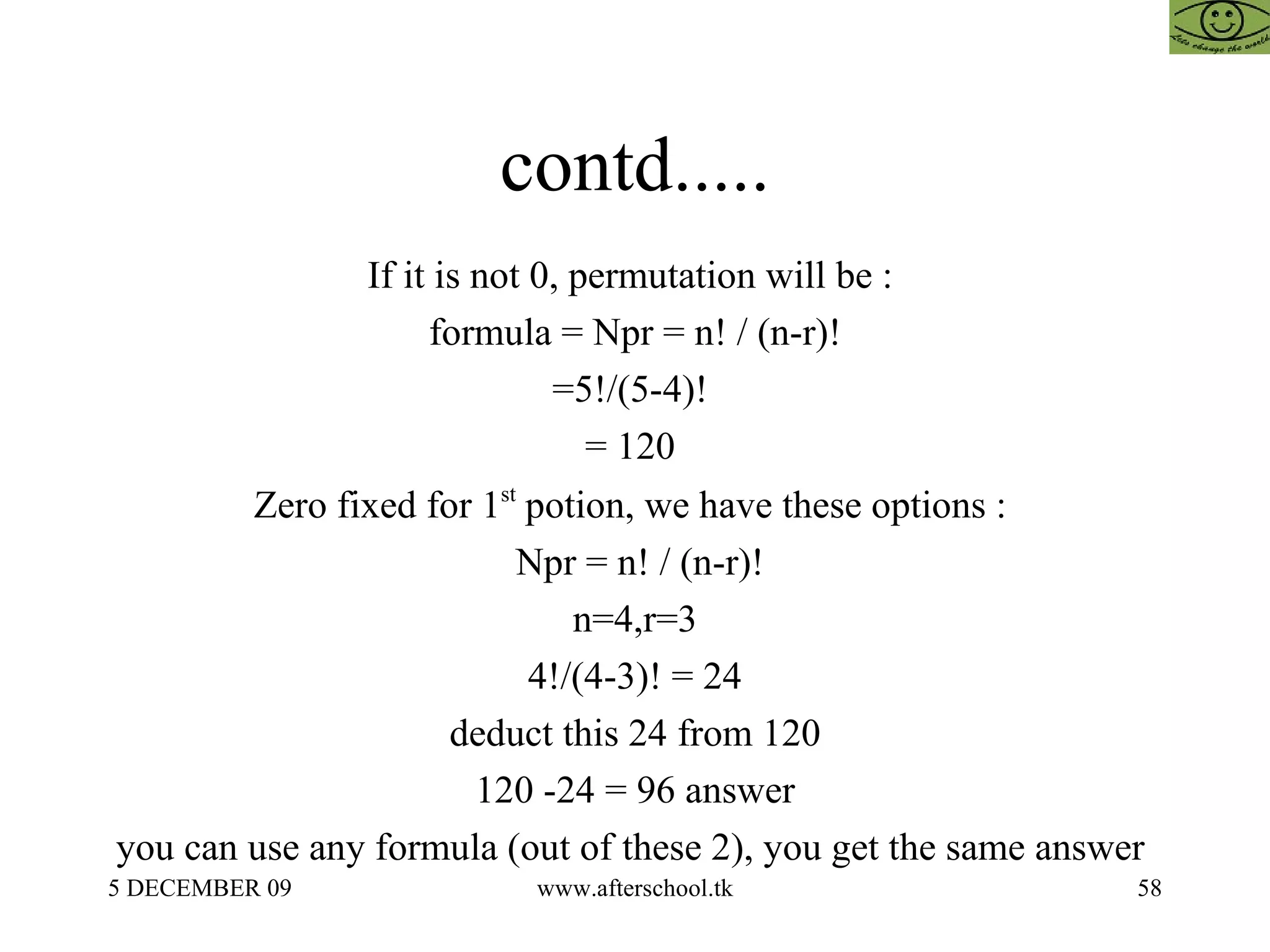 contd..... If it is not 0, permutation will be :  formula = Npr = n! / (n-r)! =5!/(5-4)!  = 120  Zero fixed for 1 st  potion, we have these options :  Npr = n! / (n-r)! n=4,r=3 4!/(4-3)! = 24 deduct this 24 from 120 120 -24 = 96 answer you can use any formula (out of these 2), you get the same answer  