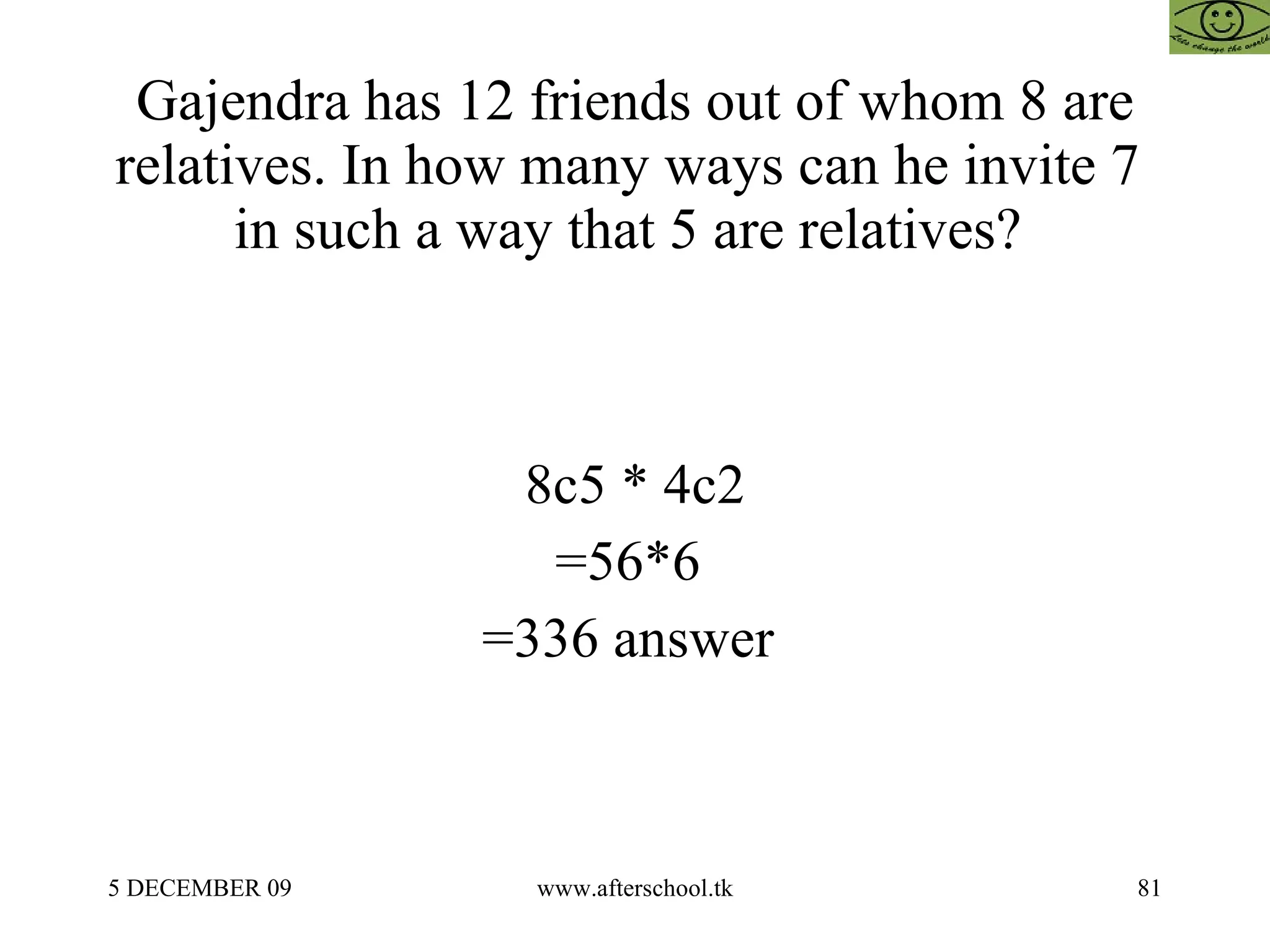Gajendra has 12 friends out of whom 8 are relatives. In how many ways can he invite 7  in such a way that 5 are relatives?  8c5 * 4c2 =56*6  =336 answer  