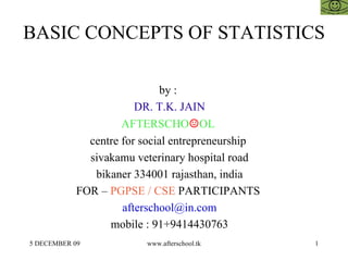 BASIC CONCEPTS OF STATISTICS by :  DR. T.K. JAIN AFTERSCHO ☺ OL  centre for social entrepreneurship  sivakamu veterinary hospital road bikaner 334001 rajasthan, india FOR –  PGPSE / CSE  PARTICIPANTS  [email_address] mobile : 91+9414430763 