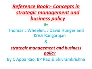 Reference Book:- Concepts in
   strategic management and
         business policy
                  By
Thomas L Wheelen, J David Hunger and
             Krish Rangarajan
                   &
  strategic management and business
                   policy
By C Appa Rao, BP Rao & Shivramkrishna
 