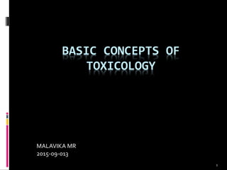 BASIC CONCEPTS OF
TOXICOLOGY
MALAVIKA MR
2015-09-013
1
 