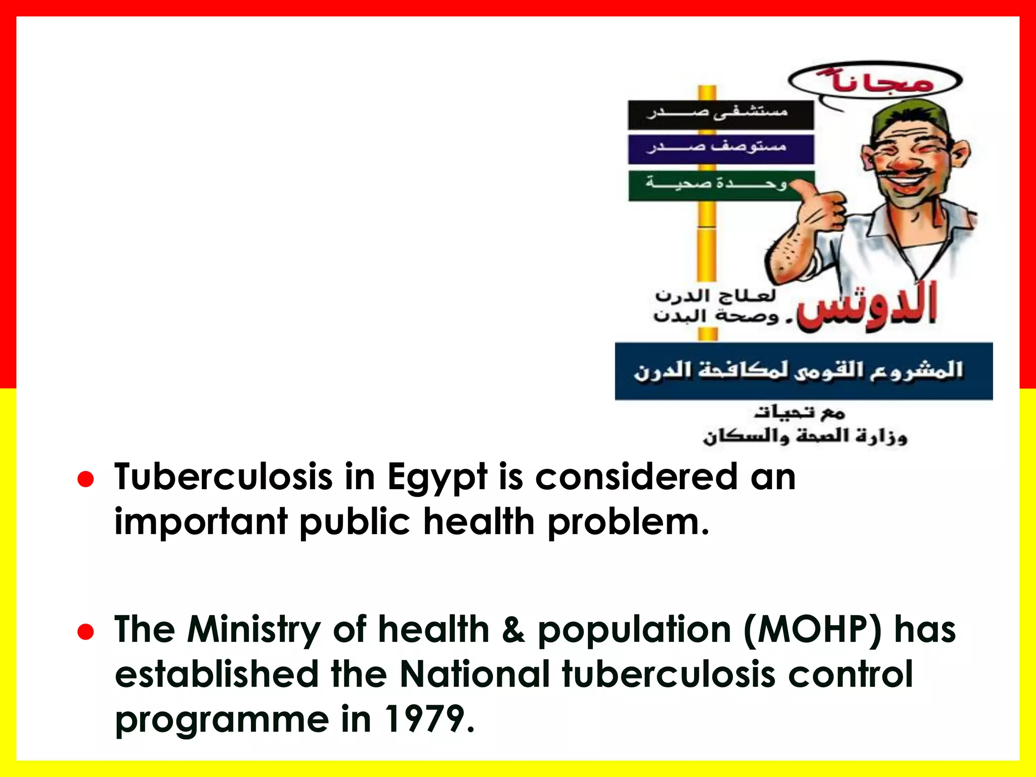 Tuberculosis in Egypt is considered an important public health problem. 
The Ministry of health & population (MOHP) has established the National tuberculosis control programme in 1979.  