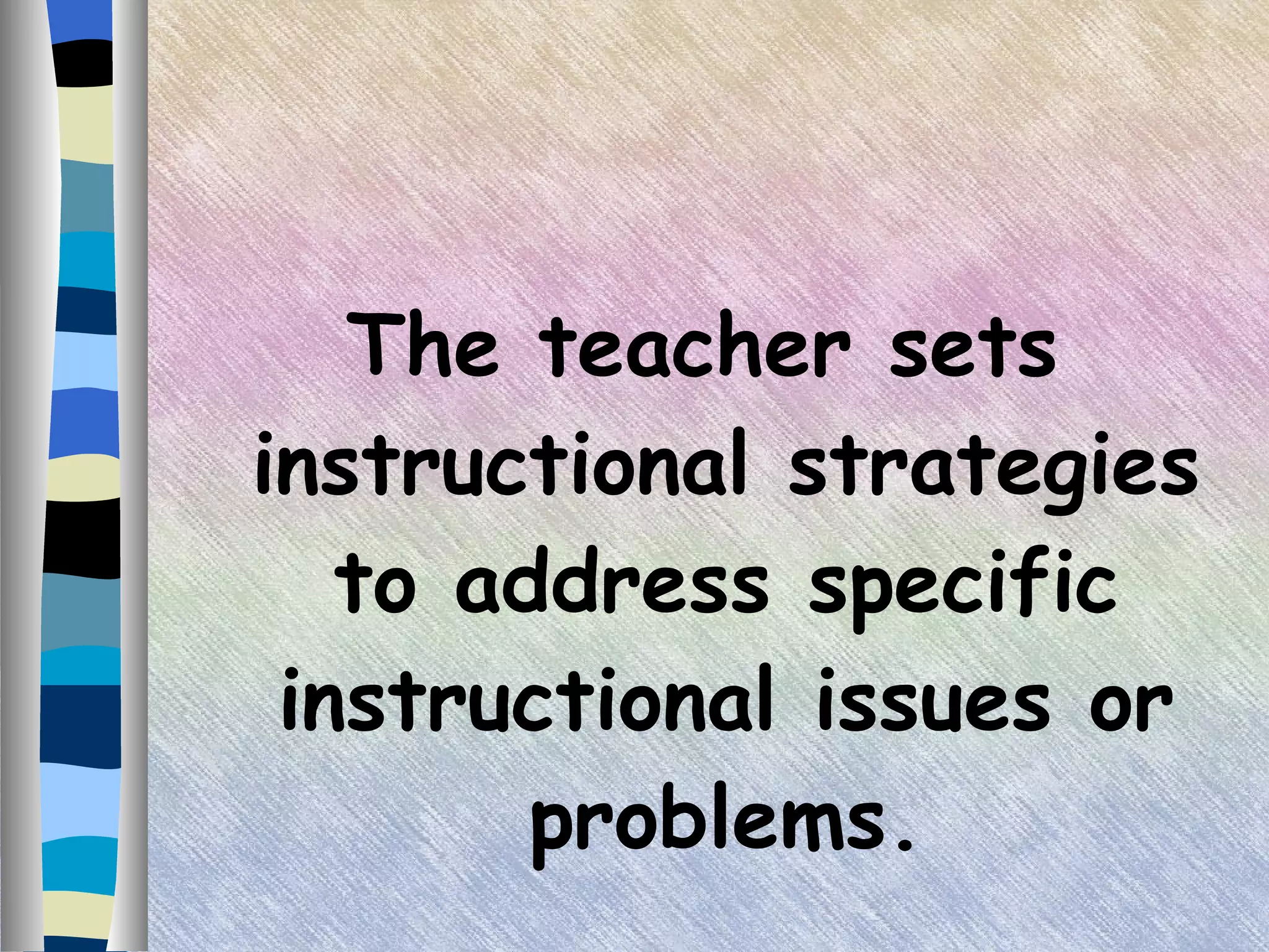 The teacher sets instructional strategies to address specific instructional issues or problems. 