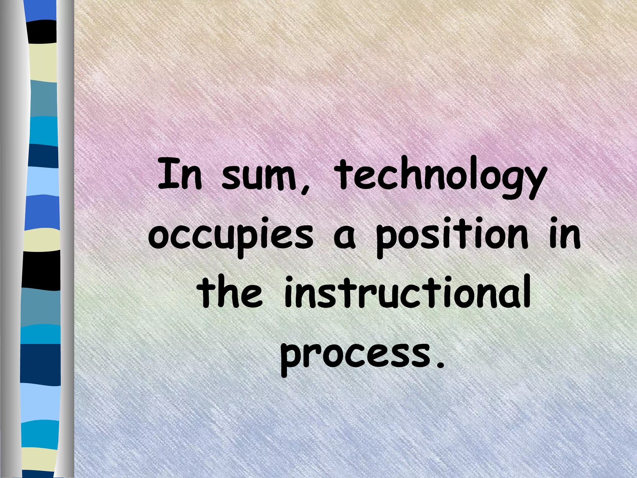 In sum, technology occupies a position in the instructional process. 